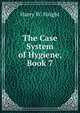 The Case System of Hygiene, Book 7, Harry W. Haight 