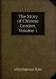 The Story of Chinese Gordon, Volume 1, Alfred Egmont Hake 