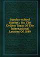Sunday-school Stories ; On The Golden Texts Of The International Lessons Of 1889, 
