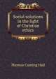 Social solutions in the light of Christian ethics, Thomas Cuming Hall 