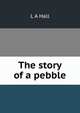 The story of a pebble, L A Hall 
