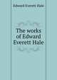 The works of Edward Everett Hale, Hale, Edward Everett 