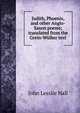 Judith, Phoenix, and other Anglo-Saxon poems; translated from the Grein-Wulker text, John Lesslie Hall 