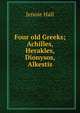 Four old Greeks; Achilles, Herakles, Dionysos, Alkestis, Jennie Hall 