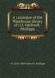 A catalogue of the Warehouse library of J.O. Halliwell-Phillipps, Halliwell-Phillipps, J. O. (James Orchard), 1820-1889 