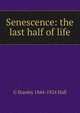 Senescence: the last half of life, G Stanley 1844-1924 Hall 