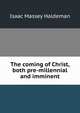 The coming of Christ, both pre-millennial and imminent, Isaac Massey Haldeman 