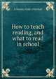 How to teach reading, and what to read in school, G Stanley 1844-1924 Hall 