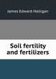 Soil fertility and fertilizers, James Edward Halligan 