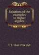 Solutions of the examples in Higher algebra, H S. 1848-1934 Hall 