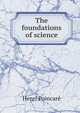 The foundations of science; Science and hypothesis, The value of science, Science and method, Henri Poincare 