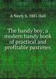 The handy boy; a modern handy book of practical and profitable pastimes, A Neely b. 1883 Hall 