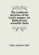 The Lutheran doctrine of the Lord's supper: its Biblical and scientific basis, John Andrew Hall 