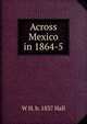 Across Mexico in 1864-5, W H. b. 1837 Hall 