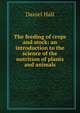 The feeding of crops and stock: an introduction to the science of the nutrition of plants and animals, Daniel Hall 