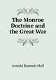 The Monroe Doctrine and the Great War, Arnold Bennett Hall 