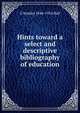 Hints toward a select and descriptive bibliography of education, G Stanley 1844-1924 Hall 