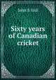 Sixty years of Canadian cricket, John E Hall 