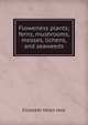 Flowerless plants; ferns, mushrooms, mosses, lichens, and seaweeds, Elizabeth Helen Hale 