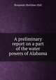 A preliminary report on a part of the water powers of Alabama, Benjamin Mortimer Hall 