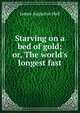 Starving on a bed of gold; or, The world's longest fast, James Augustus Hall 