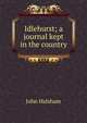 Idlehurst; a journal kept in the country, John Halsham 