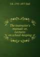 The instructor's manual: or, Lectures on school-keeping, S R. 1795-1877 Hall 