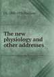 The new physiology and other addresses, J S. 1860-1936 Haldane 