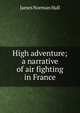 High adventure; a narrative of air fighting in France, James Norman Hall 