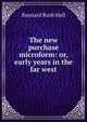 The new purchase microform: or, early years in the far west, Baynard Rush Hall 