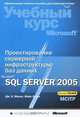 Проектирование серверной инфраструктуры баз данных Microsoft SQL Server 2005. Учебный курс Microsoft (+ CD-ROM), Дж. К. Макин , М. Хотек 