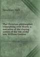 The Christian philosopher triumphing over death; a narrative of the closing scenes of the life of the late William Gordon, Newman Hall 