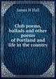 Club poems, ballads and other poems of Portland and life in the country, James H Hall 