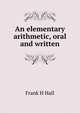 An elementary arithmetic, oral and written, Frank H Hall 