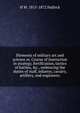 Elements of military art and science or, Course of instruction in strategy, fortification, tactics of battles, &c., embracing the duties of staff, infantry, cavalry, artillery, and engineers;, H W. 1815-1872 Halleck 
