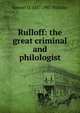 Rulloff: the great criminal and philologist, Samuel D. 1847-1907 Halliday 