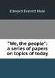 "We, the people": a series of papers on topics of today, Hale, Edward Everett 