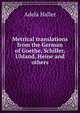 Metrical translations from the German of Goethe, Schiller, Uhland, Heine and others, Adela Haller 