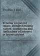 Treatise on patent estate, comprehending nature, conditions and limitations of interest in letters patent, Thomas B Hall 