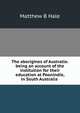 The aborigines of Australia: being an account of the institution for their education at Poonindie, in South Australia ., Matthew B Hale 