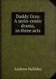Daddy Gray. A serio-comic drama, in three acts, Andrew Halliday 