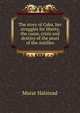 The story of Cuba, her struggles for liberty, the cause, crisis and destiny of the pearl of the Antilles, Halstead Murat 