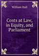 Costs at Law, in Equity, and Parliament, William Hall 