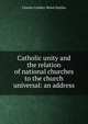Catholic unity and the relation of national churches to the church universal: an address, Charles Lindley Wood Halifax 