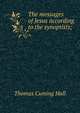 The messages of Jesus according to the synoptists;, Thomas Cuming Hall 