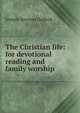 The Christian life: for devotional reading and family worship, Joseph Newton Hallock 