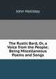 The Rustic Bard, Or, a Voice from the People; Being Miscellaneous Poems and Songs, John Halliday 