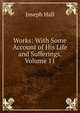 Works: With Some Account of His Life and Sufferings, Volume 11, Hall Joseph 