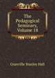 The Pedagogical Seminary, Volume 18, Hall, G. Stanley 