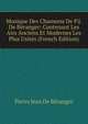 Musique Des Chansons De P.J. De Beranger: Contenant Les Airs Anciens Et Modernes Les Plus Usites (French Edition), Pierre Jean de Beranger 